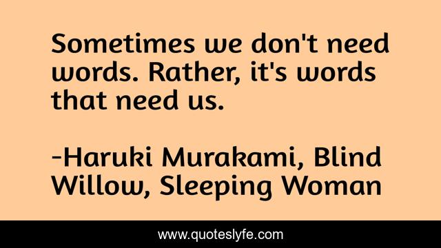 Sometimes we don't need words. Rather, it's words that need us.