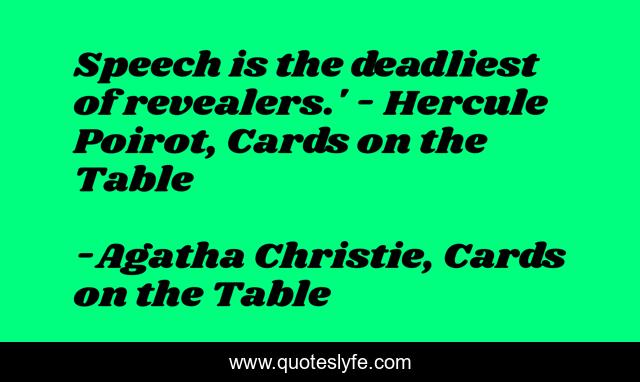 Speech is the deadliest of revealers.' - Hercule Poirot, Cards on the Table