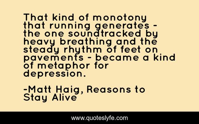 That kind of monotony that running generates - the one soundtracked by heavy breathing and the steady rhythm of feet on pavements - became a kind of metaphor for depression.
