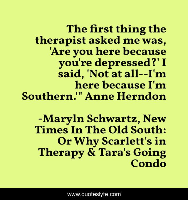 The first thing the therapist asked me was, 'Are you here because you're depressed?' I said, 'Not at all--I'm here because I'm Southern.'