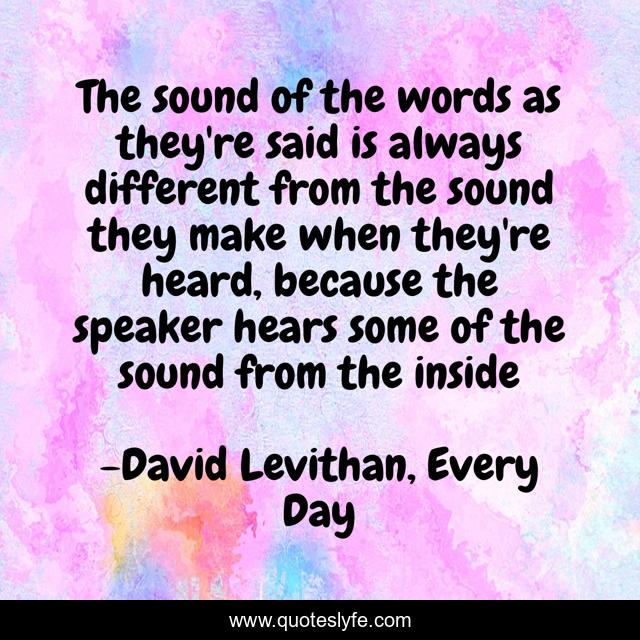The sound of the words as they're said is always different from the sound they make when they're heard, because the speaker hears some of the sound from the inside