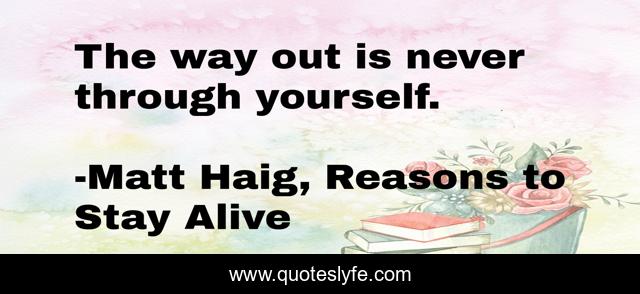 The way out is never through yourself.