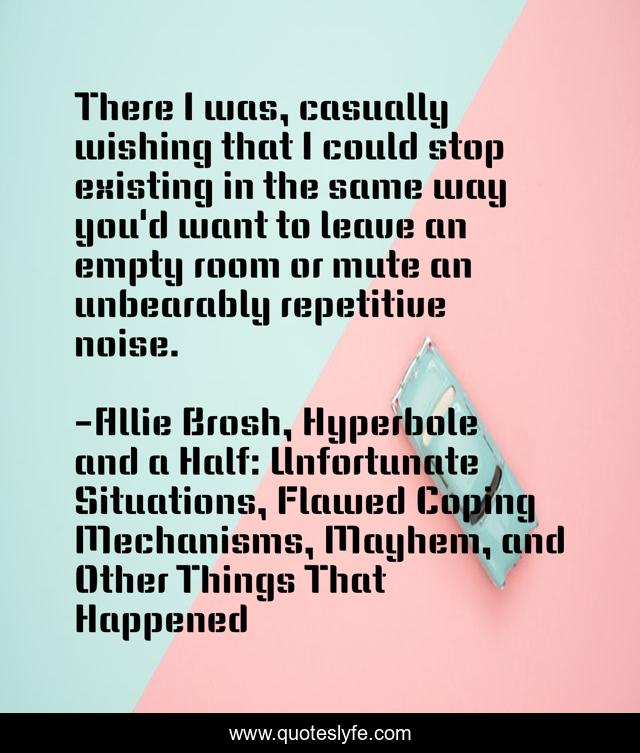 There I was, casually wishing that I could stop existing in the same way you'd want to leave an empty room or mute an unbearably repetitive noise.