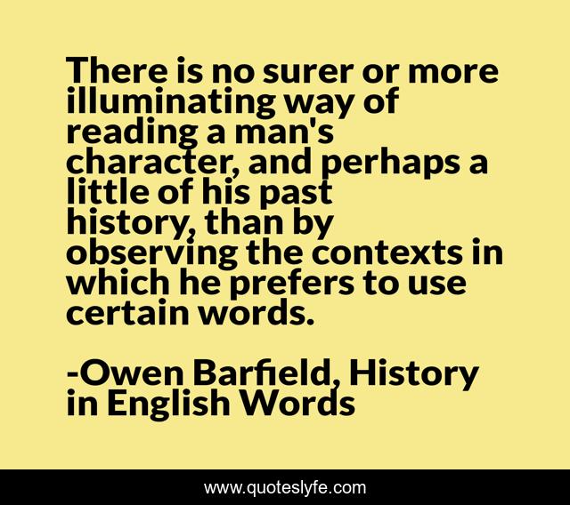 There is no surer or more illuminating way of reading a man's character, and perhaps a little of his past history, than by observing the contexts in which he prefers to use certain words.