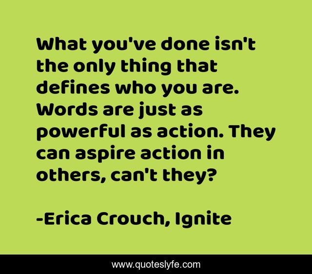 What you've done isn't the only thing that defines who you are. Words are just as powerful as action. They can aspire action in others, can't they?