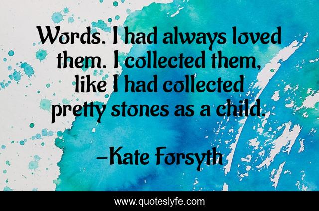 Words. I had always loved them. I collected them, like I had collected pretty stones as a child.