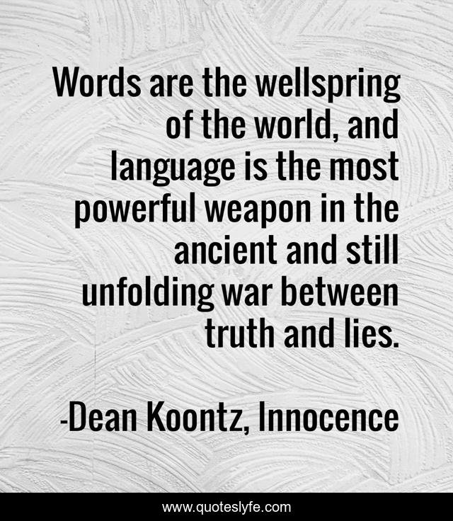 Words are the wellspring of the world, and language is the most powerful weapon in the ancient and still unfolding war between truth and lies.