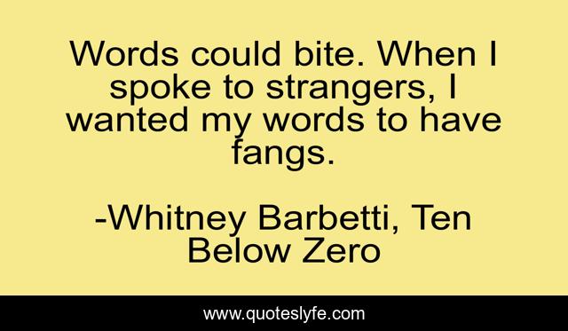 Words could bite. When I spoke to strangers, I wanted my words to have fangs.