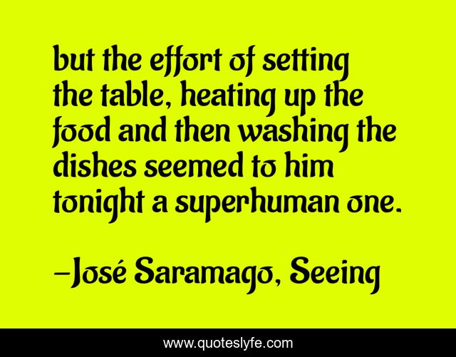 but the effort of setting the table, heating up the food and then washing the dishes seemed to him tonight a superhuman one.