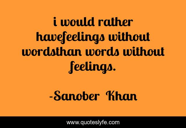 i would rather havefeelings without wordsthan words without feelings.