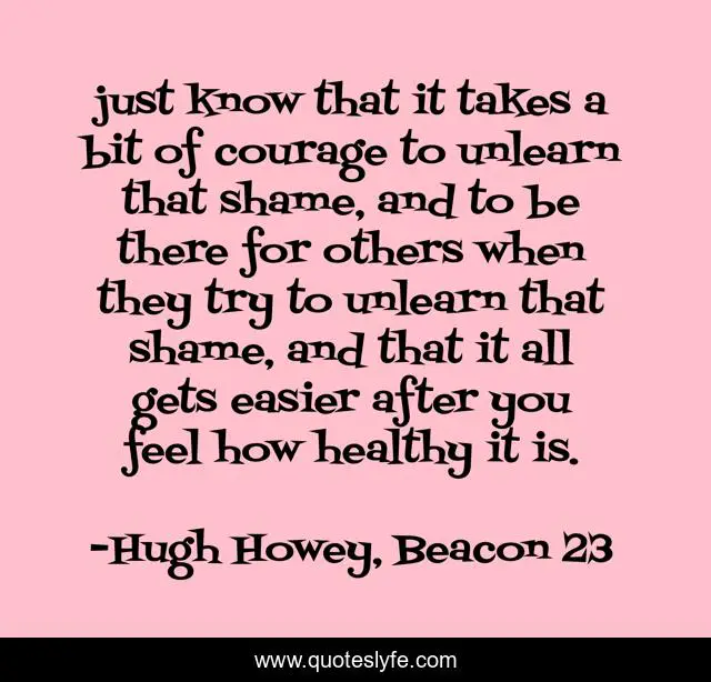 just know that it takes a bit of courage to unlearn that shame, and to be there for others when they try to unlearn that shame, and that it all gets easier after you feel how healthy it is.