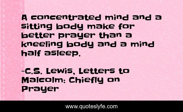 A concentrated mind and a sitting body make for better prayer than a kneeling body and a mind half asleep.