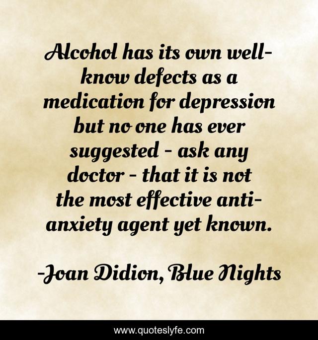 Alcohol has its own well-know defects as a medication for depression but no one has ever suggested - ask any doctor - that it is not the most effective anti-anxiety agent yet known.