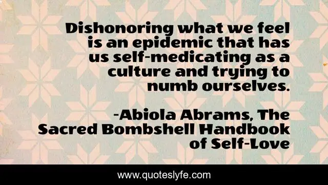 Dishonoring what we feel is an epidemic that has us self-medicating as a culture and trying to numb ourselves.