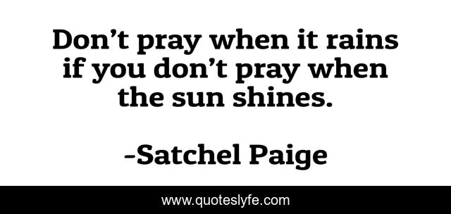 Don’t pray when it rains if you don’t pray when the sun shines.