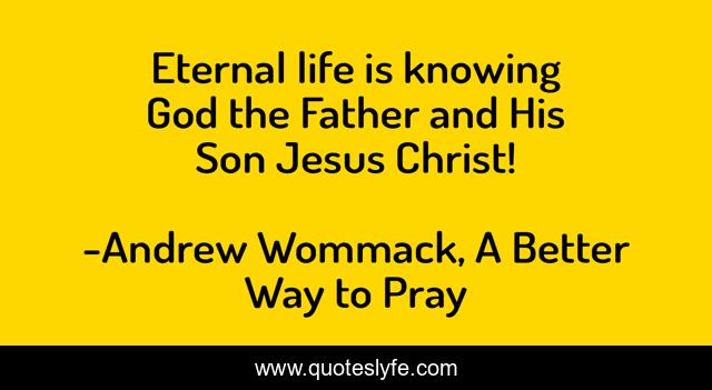 Eternal life is knowing God the Father and His Son Jesus Christ!