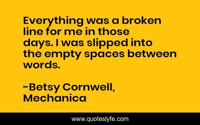 Everything was a broken line for me in those days. I was slipped into the empty spaces between words.