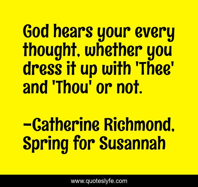 God hears your every thought, whether you dress it up with 'Thee' and 'Thou' or not.