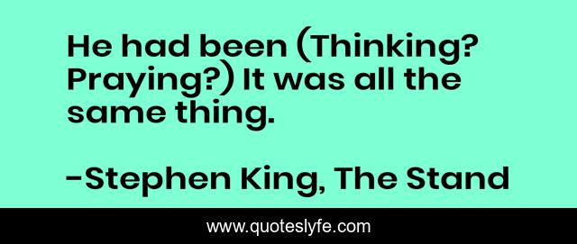 He had been (Thinking? Praying?) It was all the same thing.