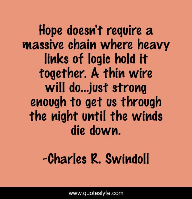 Hope doesn't require a massive chain where heavy links of logic hold it together. A thin wire will do...just strong enough to get us through the night until the winds die down.