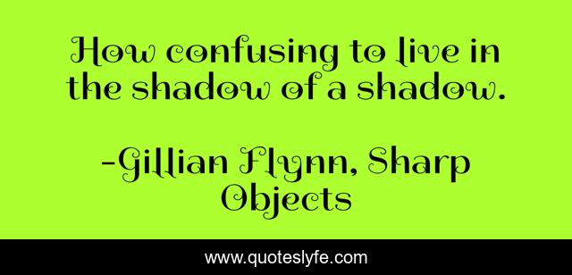 How confusing to live in the shadow of a shadow.