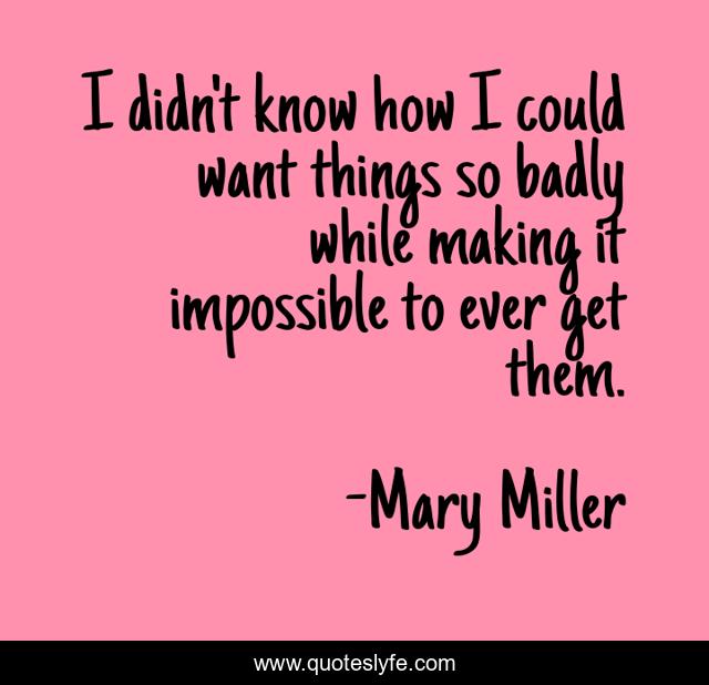 I didn't know how I could want things so badly while making it impossible to ever get them.