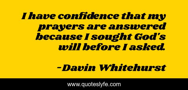 I have confidence that my prayers are answered because I sought God's will before I asked.