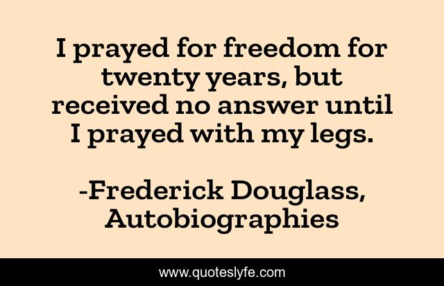 I prayed for freedom for twenty years, but received no answer until I prayed with my legs.