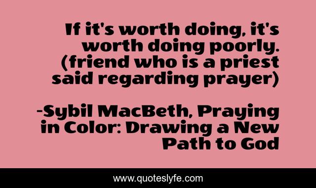 If it's worth doing, it's worth doing poorly. (friend who is a priest said regarding prayer)