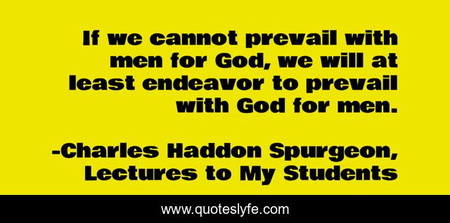 If we cannot prevail with men for God, we will at least endeavor to prevail with God for men.