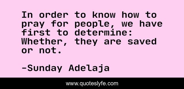 In order to know how to pray for people, we have first to determine: Whether, they are saved or not.