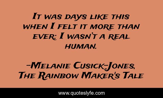 It was days like this when I felt it more than ever: I wasn’t a real human.