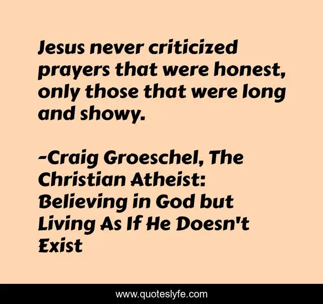 Jesus never criticized prayers that were honest, only those that were long and showy.