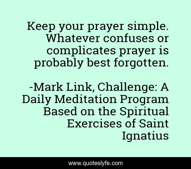 Keep your prayer simple. Whatever confuses or complicates prayer is probably best forgotten.