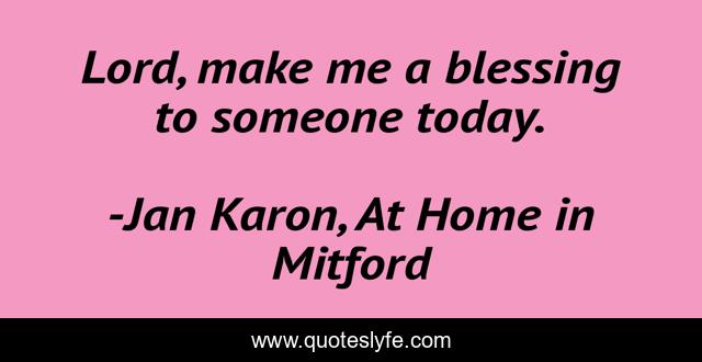 Lord, make me a blessing to someone today.