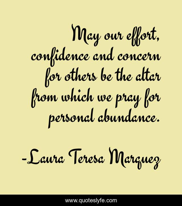 May our effort, confidence and concern for others be the altar from which we pray for personal abundance.