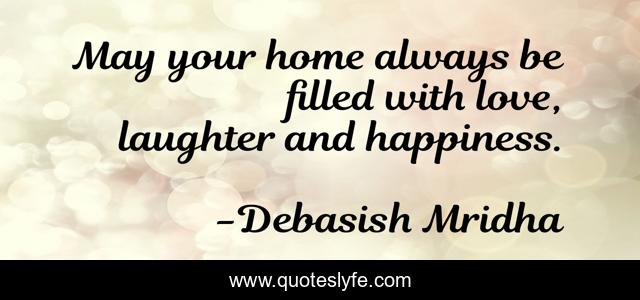 May your home always be filled with love, laughter and happiness.