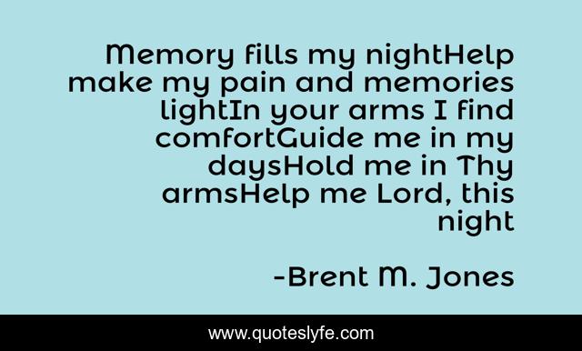 Memory fills my nightHelp make my pain and memories lightIn your arms I find comfortGuide me in my daysHold me in Thy armsHelp me Lord, this night