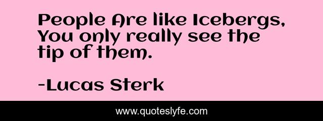 People Are like Icebergs, You only really see the tip of them.