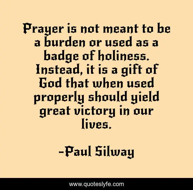 Prayer is not meant to be a burden or used as a badge of holiness. Instead, it is a gift of God that when used properly should yield great victory in our lives.