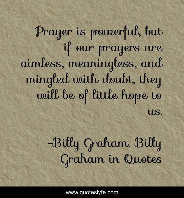 Prayer is powerful, but if our prayers are aimless, meaningless, and mingled with doubt, they will be of little hope to us.