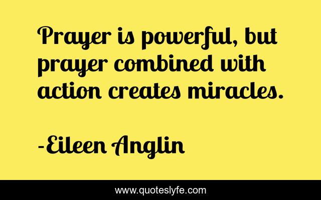 Prayer is powerful, but prayer combined with action creates miracles.