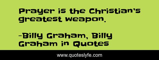Prayer is the Christian’s greatest weapon.