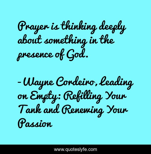 Prayer is thinking deeply about something in the presence of God.