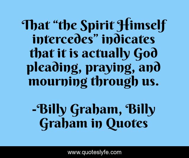 That “the Spirit Himself intercedes” indicates that it is actually God pleading, praying, and mourning through us.