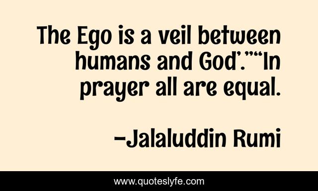 The Ego is a veil between humans and God’.”“In prayer all are equal.
