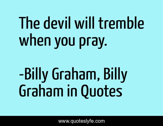 The devil will tremble when you pray.