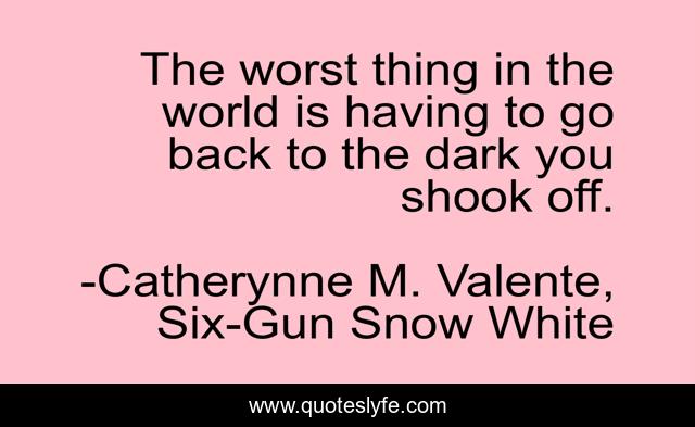 The worst thing in the world is having to go back to the dark you shook off.