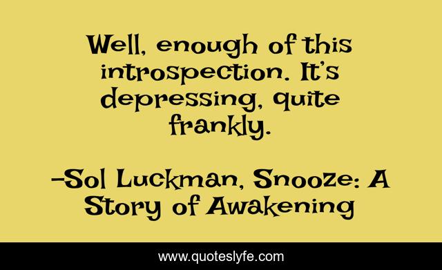 Well, enough of this introspection. It’s depressing, quite frankly.