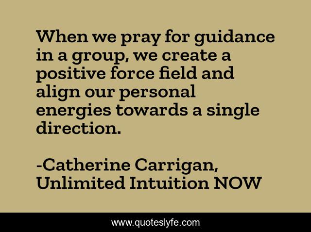 When we pray for guidance in a group, we create a positive force field and align our personal energies towards a single direction.